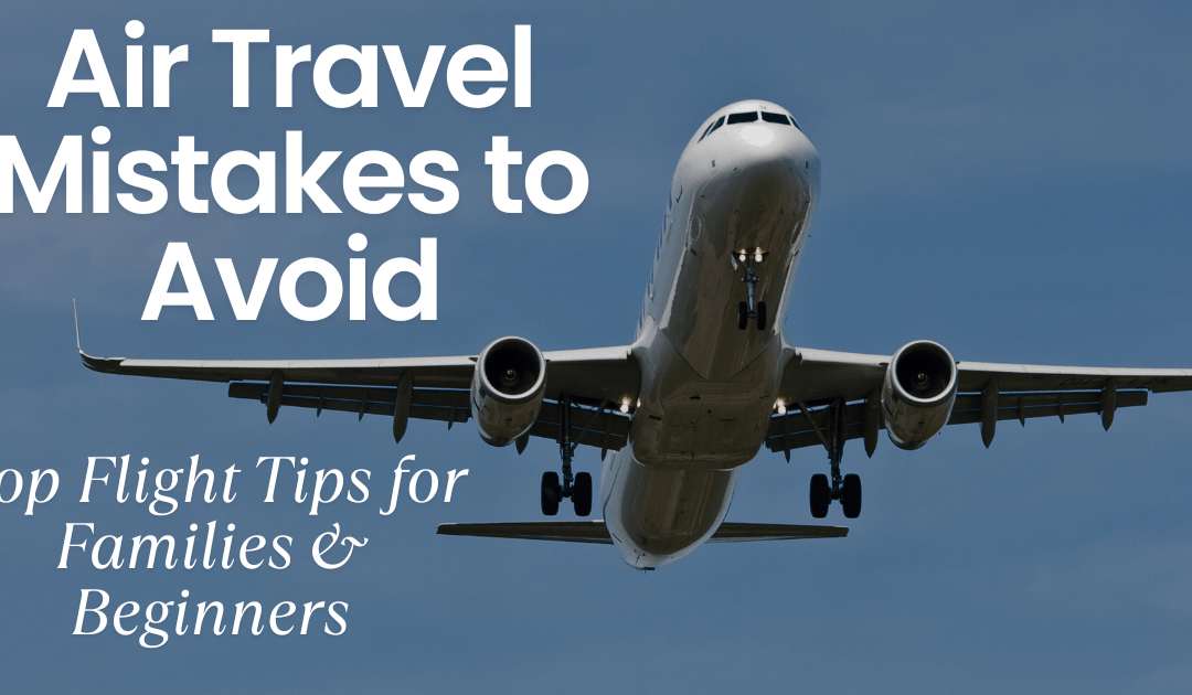 5 Air Travel Mistakes to Avoid: Top Flight Tips for Families & Beginners