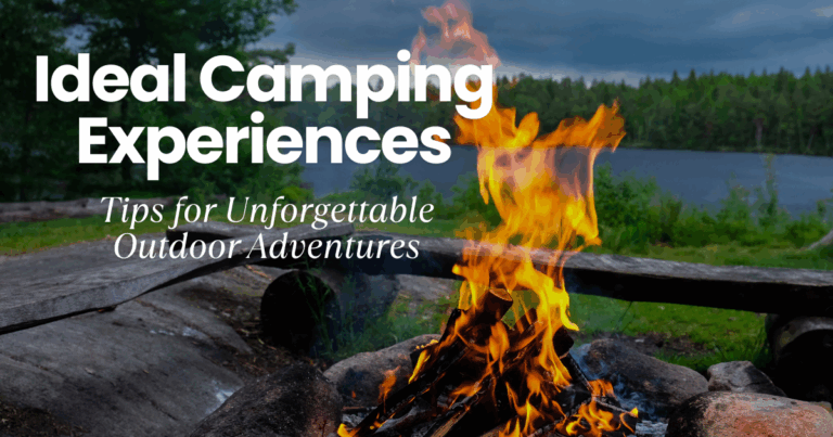 Ideal Camping Experiences: Tips for Unforgettable Outdoor Adventures