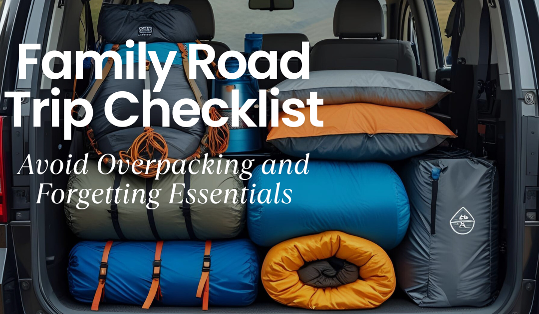 Family Road Trip Checklist: Avoid Overpacking and Forgetting Essentials