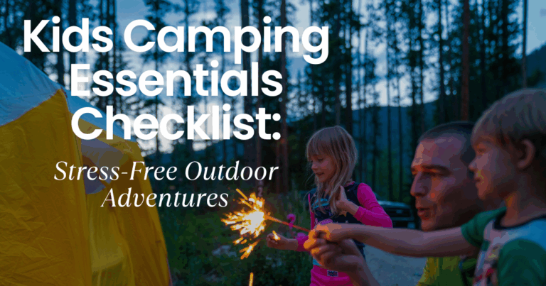 Kids Camping Essentials Checklist: What Every Family Needs for Stress-Free Outdoor Adventures