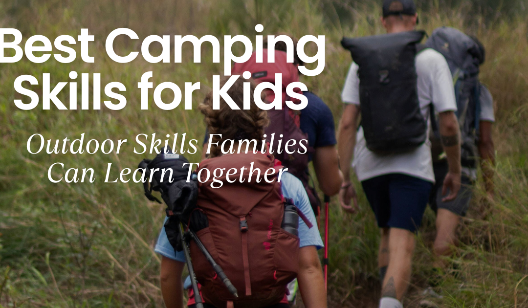 10 Top Camping Skills for Kids: Outdoor Skills Families Can Learn Together
