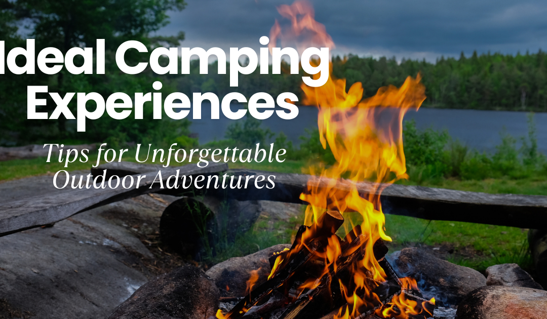 Ideal Camping Experiences: Tips for Unforgettable Outdoor Adventures